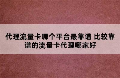 代理流量卡哪个平台最靠谱 比较靠谱的流量卡代理哪家好